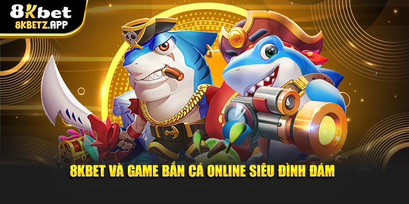 8KBET và game bắn cá online siêu đình đám