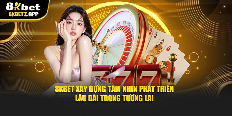 8KBET xây dựng tầm nhìn phát triển lâu dài trong tương lai