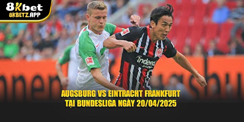Augsburg vs Eintracht Frankfurt tại Bundesliga ngày 20/04/2025