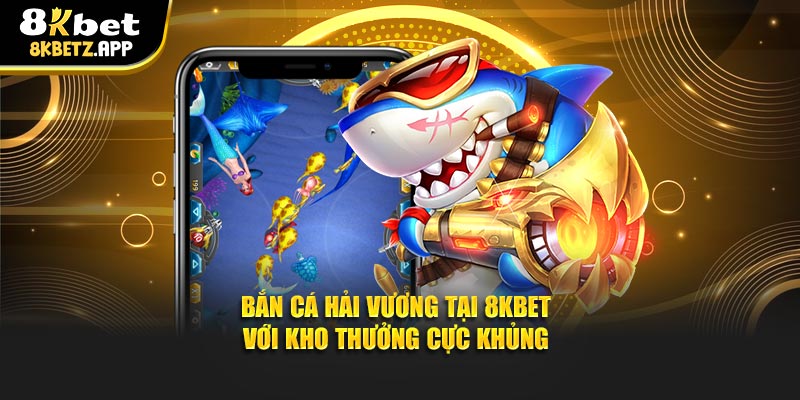 Bắn Cá Hải Vương Tại 8KBET Với Kho Thưởng Cực Khủng