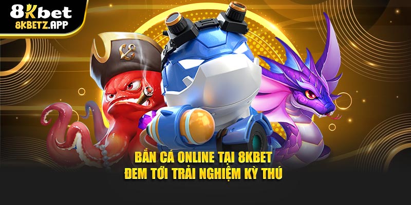 Bắn Cá Online Tại 8KBET: Đem Tới Trải Nghiệm Kỳ Thú
