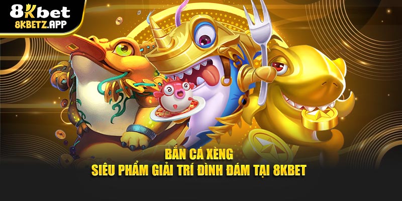 Bắn Cá Xèng - Siêu Phẩm Giải Trí Đình Đám Tại 8KBET