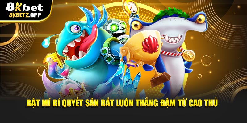 Bật mí bí quyết săn bắt luôn thắng đậm từ cao thủ
