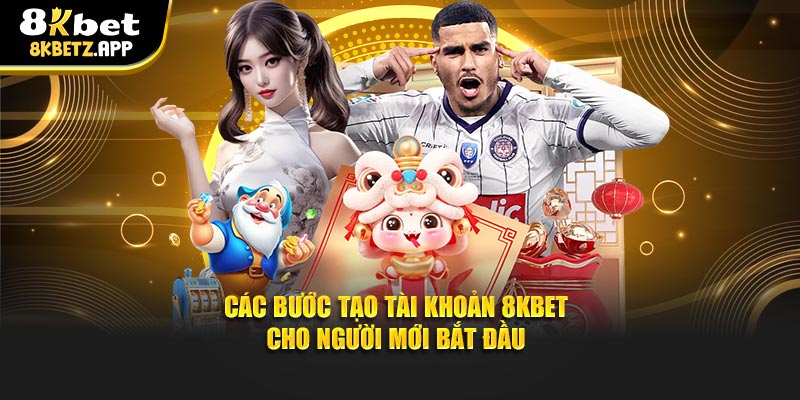 Các bước tạo tài khoản 8KBET cho người mới bắt đầu