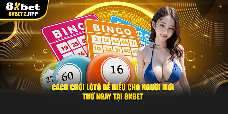 Cách Chơi Lôtô Dễ Hiểu Cho Người Mới – Thử Ngay Tại 8kbet
