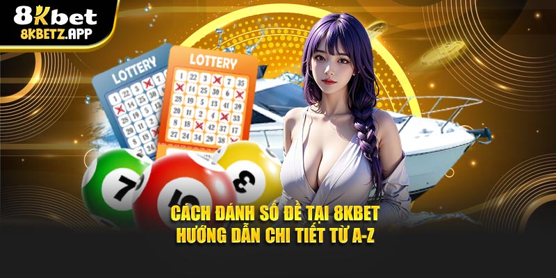 Cách Đánh Số Đề Tại 8KBET - Hướng Dẫn Chi Tiết Từ A-Z