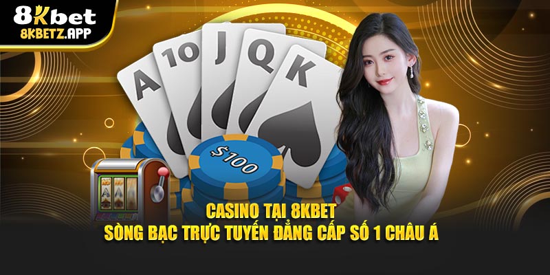 Casino Tại 8KBET - Sòng Bạc Trực Tuyến Đẳng Cấp Số 1 Châu Á