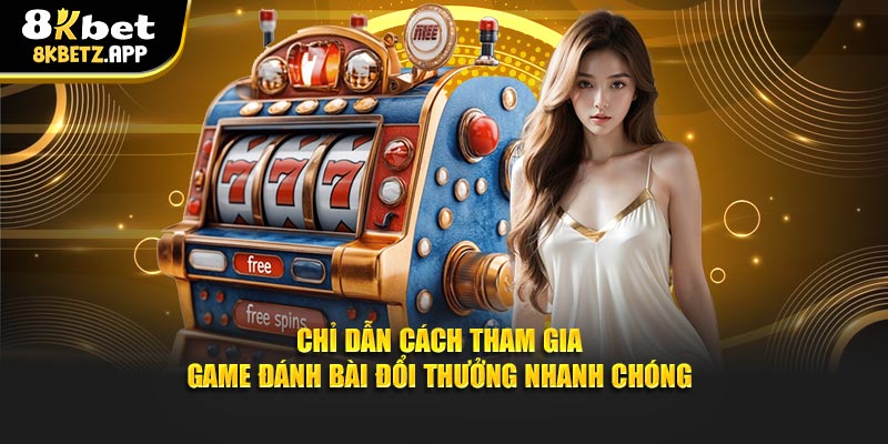 Chỉ dẫn cách tham gia game đánh bài đổi thưởng nhanh chóng
