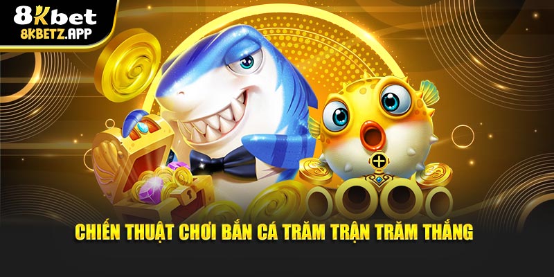 Chiến thuật chơi bắn cá trăm trận trăm thắng