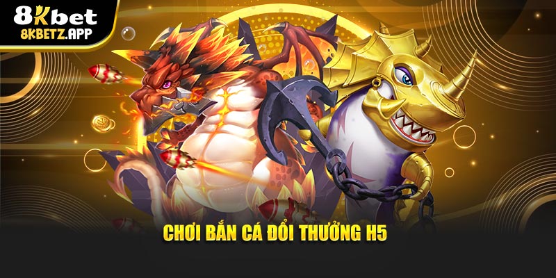 Chơi bắn cá đổi thưởng H5