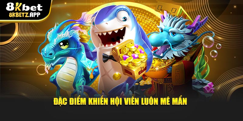 Đặc điểm khiến hội viên luôn mê mẩn