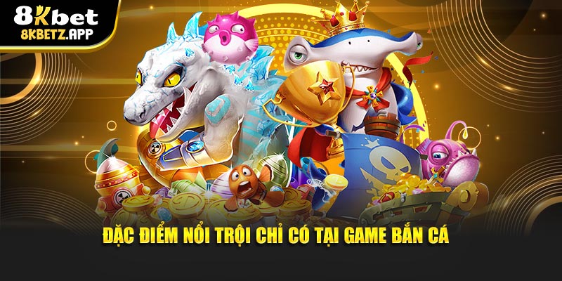 Đặc điểm nổi trội chỉ có tại game bắn cá