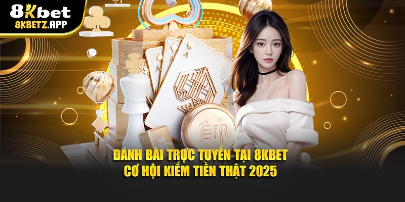 Đánh Bài Trực Tuyến Tại 8kbet – Cơ Hội Kiếm Tiền Thật 2025