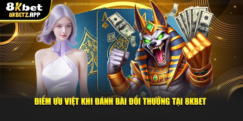 Điểm ưu việt khi đánh bài đổi thưởng tại 8KBET
