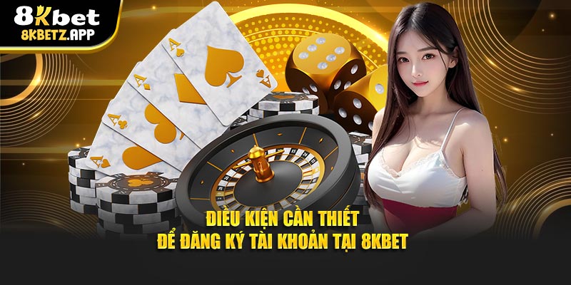 Điều kiện cần thiết để mở tài khoản tại 8KBET