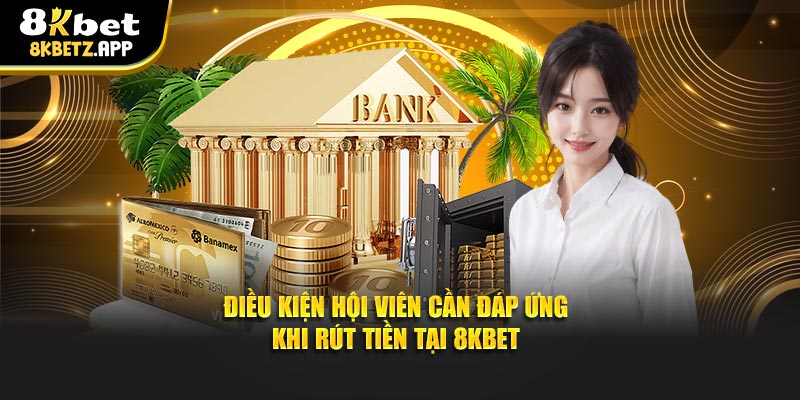 Điều kiện hội viên cần đáp ứng khi rút tiền tại 8kbet