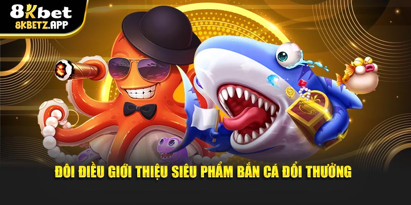 Đôi điều giới thiệu siêu phẩm bắn cá đổi thưởng