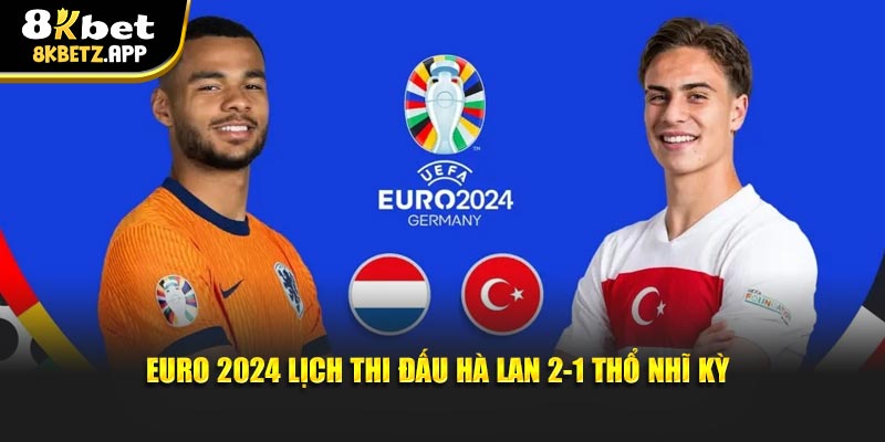 Euro 2024 lịch thi đấu Hà Lan 2-1 Thổ Nhĩ Kỳ