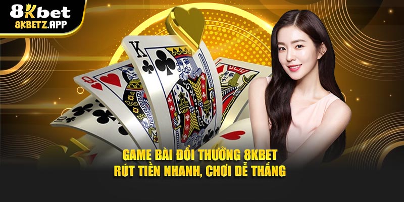 Game Bài Đổi Thưởng 8KBET – Rút Tiền Nhanh, Chơi Dễ Thắng