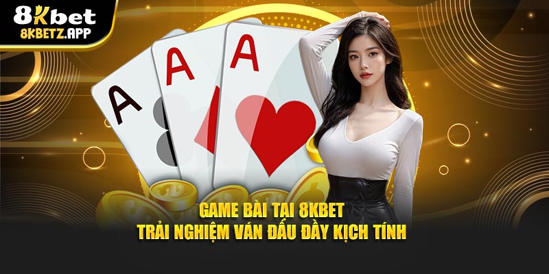 Game Bài Tại 8KBET - Trải Nghiệm Ván Đấu Đầy Kịch Tính
