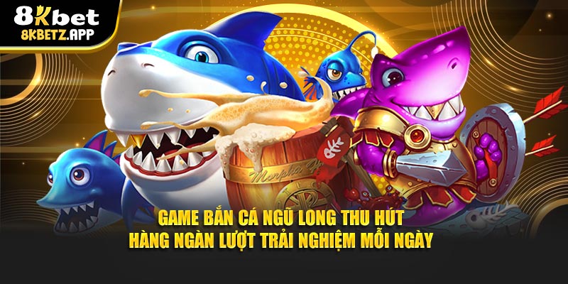 Game bắn cá ngũ long thu hút hàng ngàn lượt trải nghiệm mỗi ngày