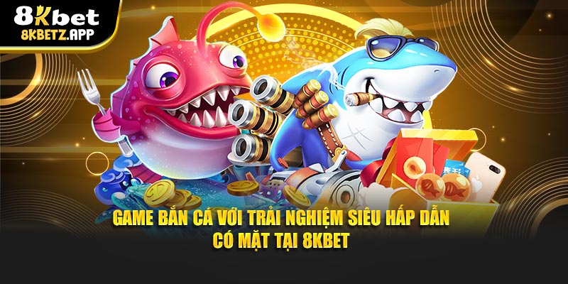 Game Bắn Cá Với Trải Nghiệm Siêu Hấp Dẫn Có Mặt Tại 8KBET