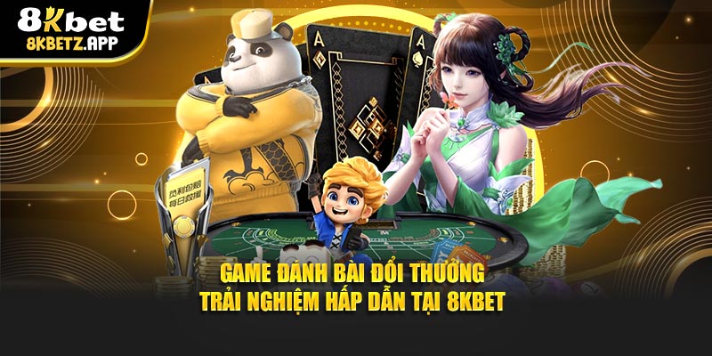 Game Đánh Bài Đổi Thưởng - Trải Nghiệm Hấp Dẫn Tại 8kbet