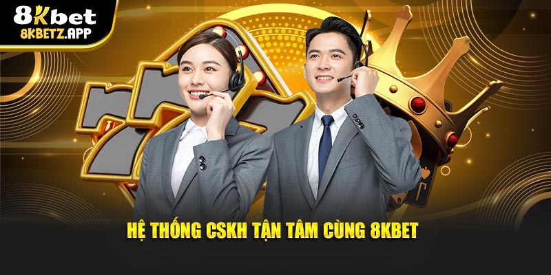 Hệ thống CSKH tận tâm cùng 8KBET
