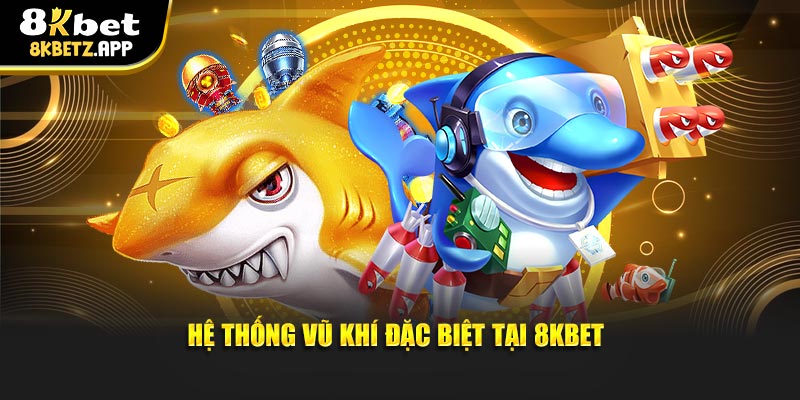 Hệ thống vũ khí đặc biệt tại 8KBET