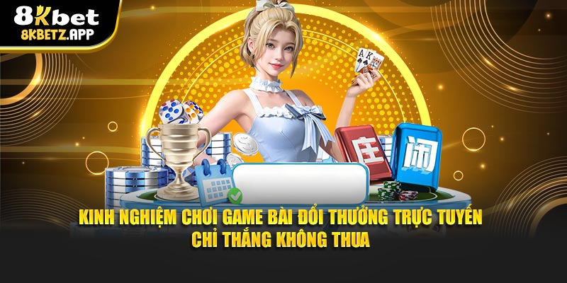 Kinh nghiệm chơi game bài đổi thưởng trực tuyến chỉ thắng không thua