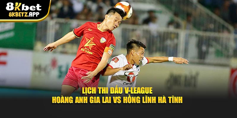 Lịch thi đấu V-League Hoàng Anh Gia Lai vs Hồng Lĩnh Hà Tĩnh
