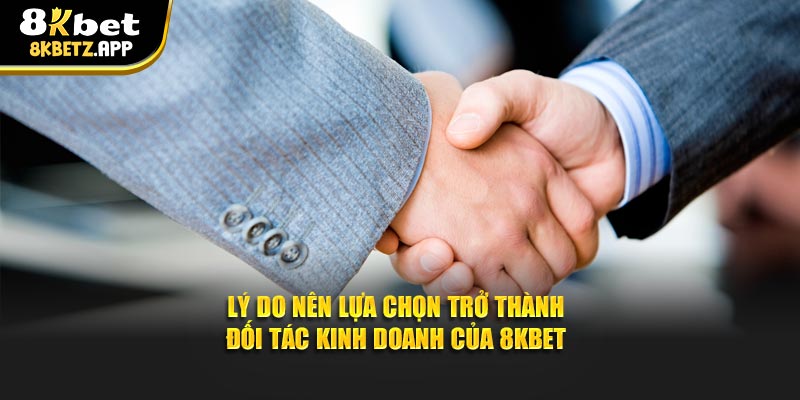 Lý do nên lựa chọn trở thành đối tác kinh doanh của 8KBET