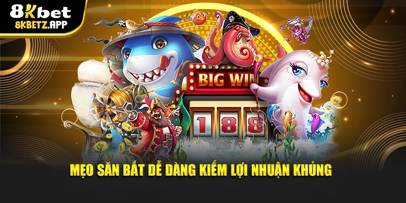 Mẹo săn bắt dễ dàng kiếm lợi nhuận khủng tại 8KBET