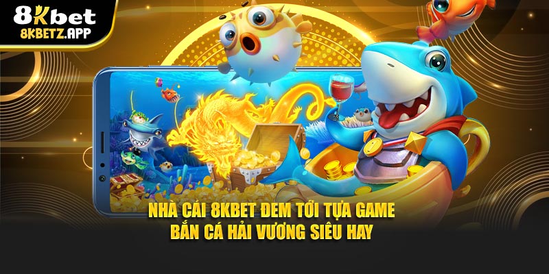 Nhà cái 8KBET đem tới tựa game bắn cá Hải Vương siêu hay