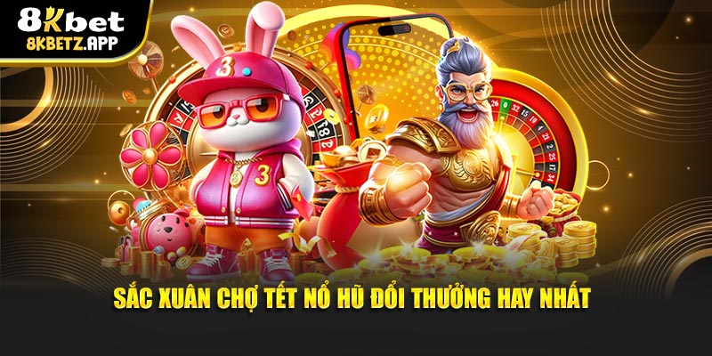 Sắc Xuân Chợ Tết nổ hũ đổi thưởng hay nhất
