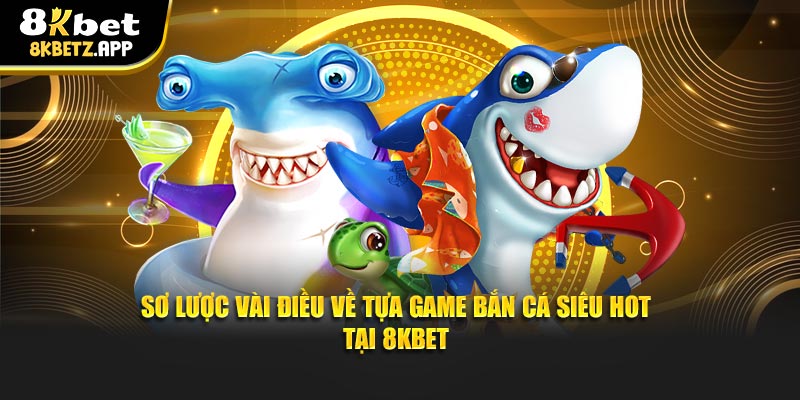 Sơ lược vài điều về tựa game bắn cá siêu hot tại 8KBET