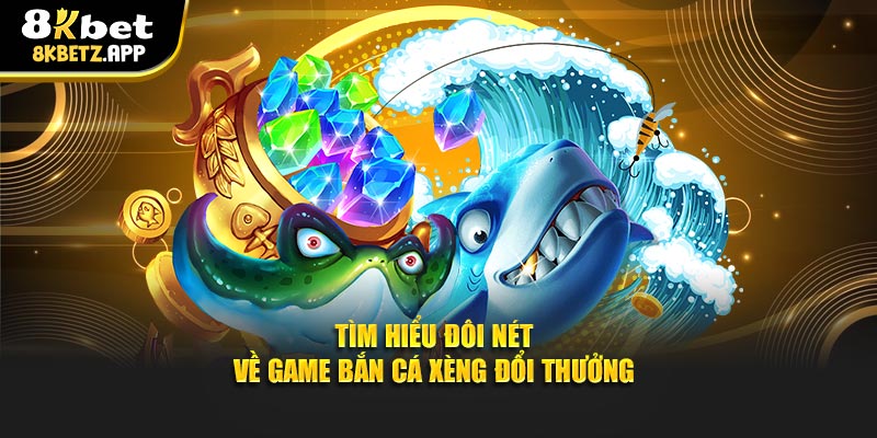 Tìm hiểu đôi nét về game bắn cá xèng đổi thưởng