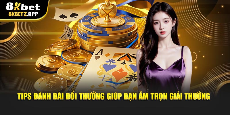 Tips đánh bài đổi thưởng giúp bạn ẵm trọn giải thưởng